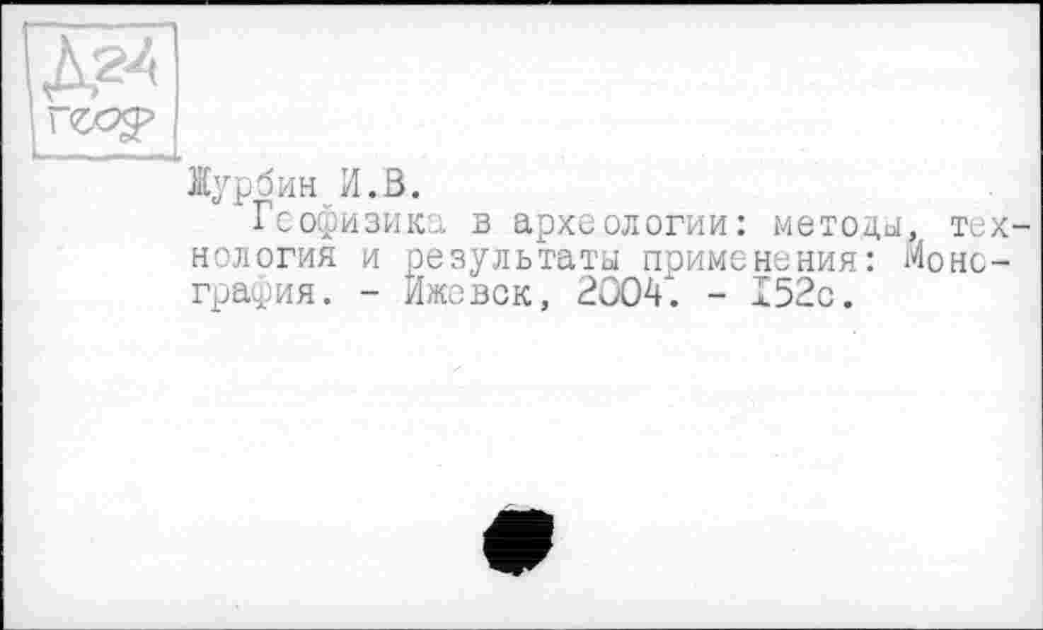 ﻿Журбин И.В.
Геофизика в археологии: методы, нология и результаты применения: Й графия. - Ижевск, 2004. - 152с.
тех-
но-